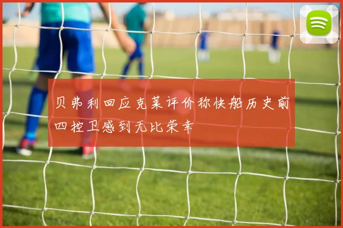 贝弗利回应克莱评价称快船历史前四控卫感到无比荣幸